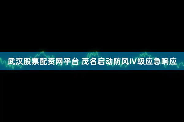 武汉股票配资网平台 茂名启动防风Ⅳ级应急响应