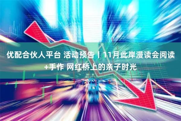 优配合伙人平台 活动预告丨11月此岸漫读会阅读+手作 网红桥上的亲子时光