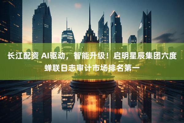 长江配资 AI驱动，智能升级！启明星辰集团六度蝉联日志审计市场排名第一
