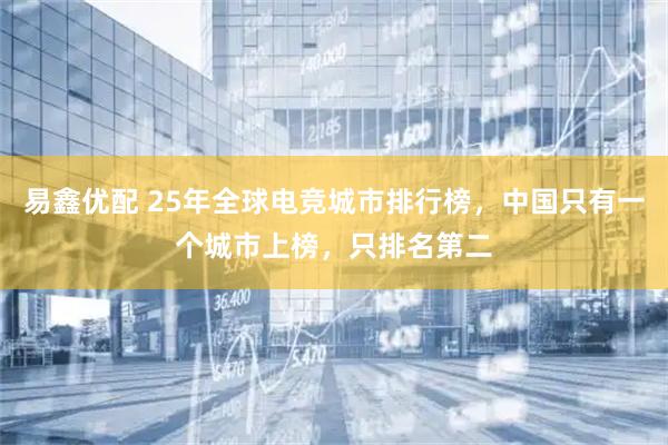 易鑫优配 25年全球电竞城市排行榜，中国只有一个城市上榜，只排名第二