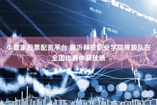 牛管家股票配资平台 临沂科技职业学院摔跤队在全国比赛中获佳绩