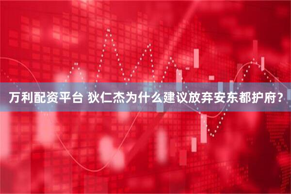万利配资平台 狄仁杰为什么建议放弃安东都护府？
