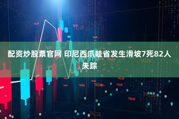 配资炒股票官网 印尼西爪哇省发生滑坡7死82人失踪