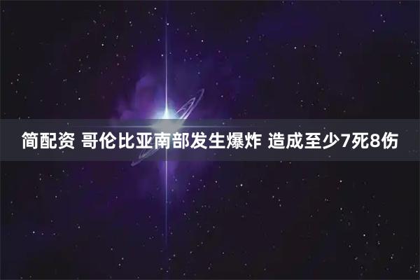 简配资 哥伦比亚南部发生爆炸 造成至少7死8伤