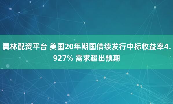 翼林配资平台 美国20年期国债续发行中标收益率4.927% 需求超出预期