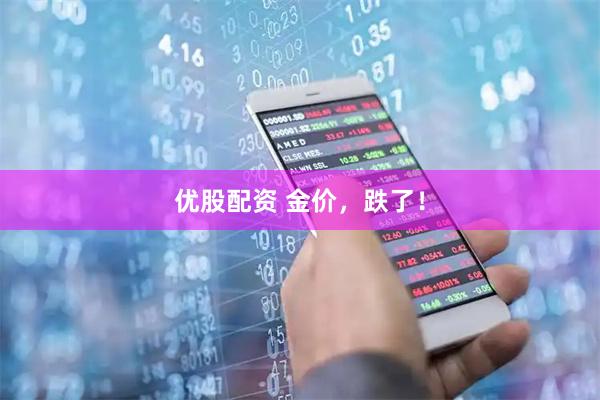 优股配资 金价，跌了！